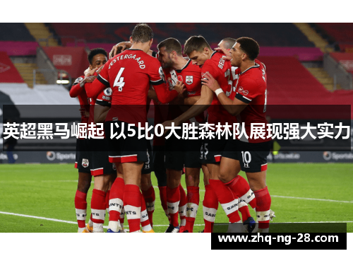 英超黑马崛起 以5比0大胜森林队展现强大实力