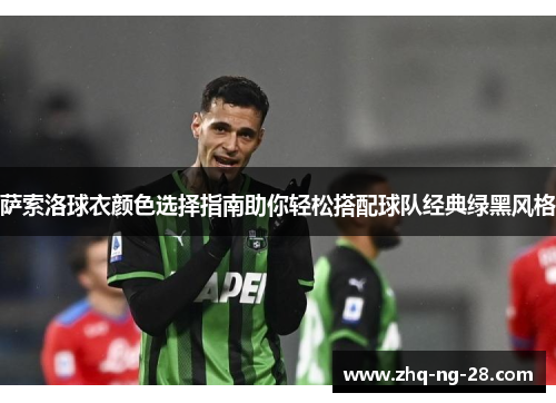 萨索洛球衣颜色选择指南助你轻松搭配球队经典绿黑风格