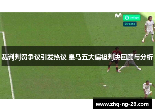 裁判判罚争议引发热议 皇马五大偏袒判决回顾与分析