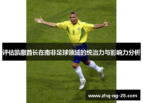 评估凯撒酋长在南非足球领域的统治力与影响力分析 评估凯撒酋长在南非足球领域的统治力与影响力分析