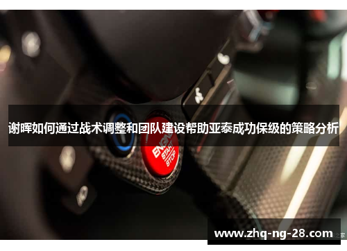 谢晖如何通过战术调整和团队建设帮助亚泰成功保级的策略分析