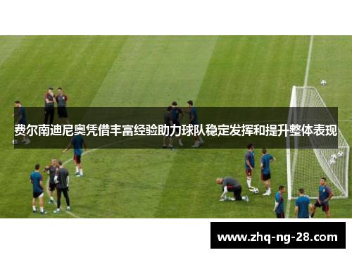 费尔南迪尼奥凭借丰富经验助力球队稳定发挥和提升整体表现 费尔南迪尼奥凭借丰富经验助力球队稳定发挥和提升整体表现