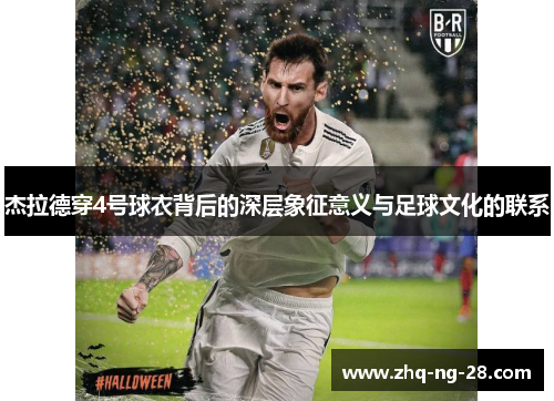 杰拉德穿4号球衣背后的深层象征意义与足球文化的联系 杰拉德穿4号球衣背后的深层象征意义与足球文化的联系