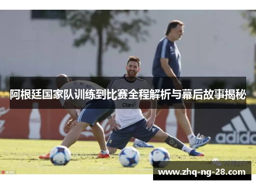 阿根廷国家队训练到比赛全程解析与幕后故事揭秘