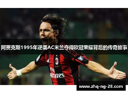 阿贾克斯1995年逆袭AC米兰夺得欧冠荣耀背后的传奇故事