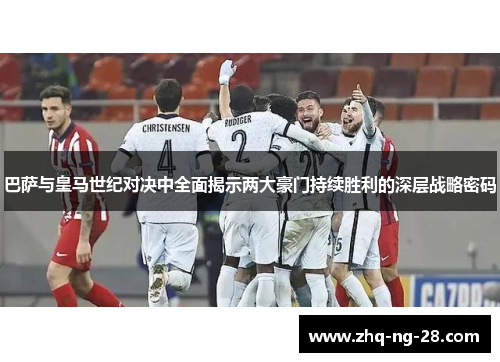 巴萨与皇马世纪对决中全面揭示两大豪门持续胜利的深层战略密码 巴萨与皇马世纪对决中全面揭示两大豪门持续胜利的深层战略密码