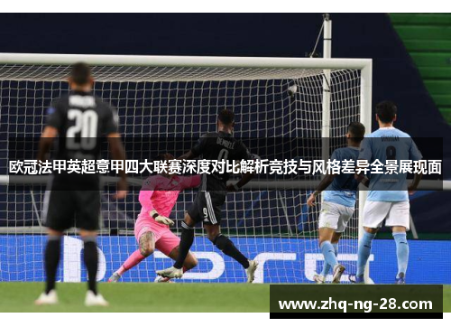 欧冠法甲英超意甲四大联赛深度对比解析竞技与风格差异全景展现面 欧冠法甲英超意甲四大联赛深度对比解析竞技与风格差异全景展现面