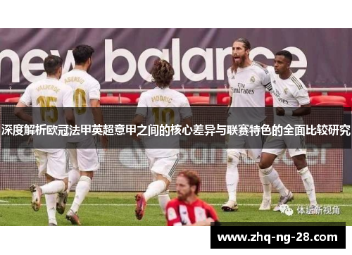深度解析欧冠法甲英超意甲之间的核心差异与联赛特色的全面比较研究 深度解析欧冠法甲英超意甲之间的核心差异与联赛特色的全面比较研究