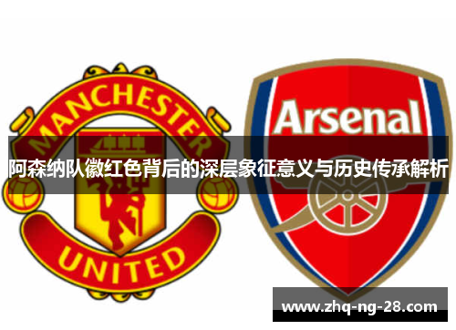 阿森纳队徽红色背后的深层象征意义与历史传承解析 阿森纳队徽红色背后的深层象征意义与历史传承解析