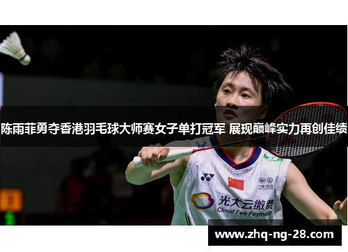 陈雨菲勇夺香港羽毛球大师赛女子单打冠军 展现巅峰实力再创佳绩 陈雨菲勇夺香港羽毛球大师赛女子单打冠军 展现巅峰实力再创佳绩