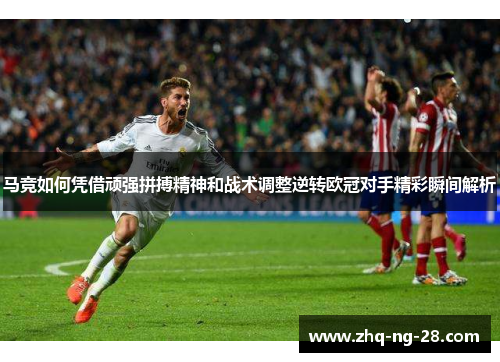 马竞如何凭借顽强拼搏精神和战术调整逆转欧冠对手精彩瞬间解析