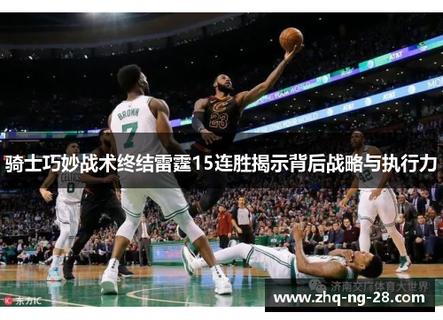 骑士巧妙战术终结雷霆15连胜揭示背后战略与执行力 骑士巧妙战术终结雷霆15连胜揭示背后战略与执行力