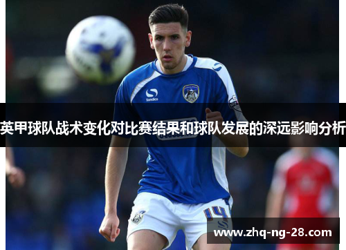 英甲球队战术变化对比赛结果和球队发展的深远影响分析