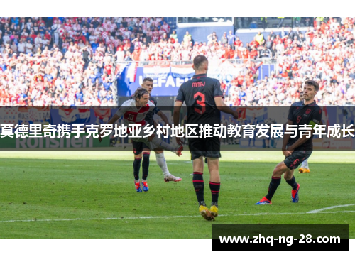 莫德里奇携手克罗地亚乡村地区推动教育发展与青年成长