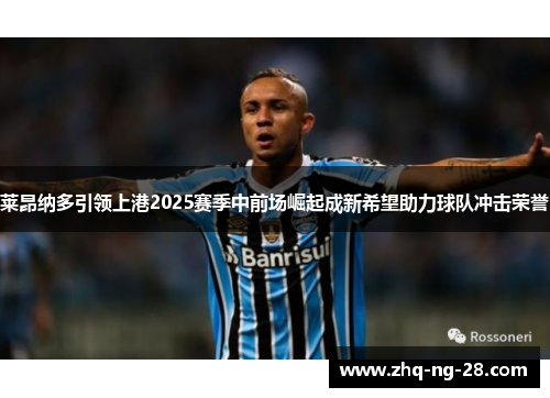 莱昂纳多引领上港2025赛季中前场崛起成新希望助力球队冲击荣誉