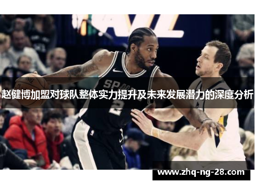 赵健博加盟对球队整体实力提升及未来发展潜力的深度分析