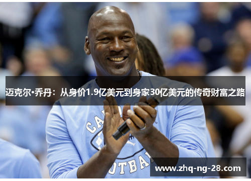 迈克尔·乔丹：从身价1.9亿美元到身家30亿美元的传奇财富之路