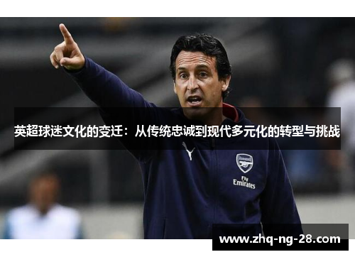 英超球迷文化的变迁：从传统忠诚到现代多元化的转型与挑战