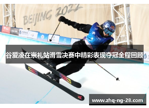 谷爱凌在崇礼站滑雪决赛中精彩表现夺冠全程回顾