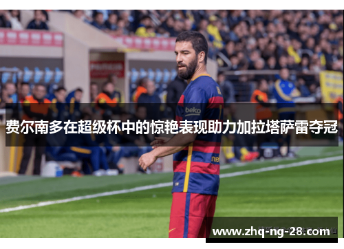 费尔南多在超级杯中的惊艳表现助力加拉塔萨雷夺冠