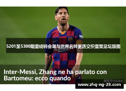 5201至5300期重磅转会潮与世界名帅更迭交织重塑足坛版图 5201至5300期重磅转会潮与世界名帅更迭交织重塑足坛版图