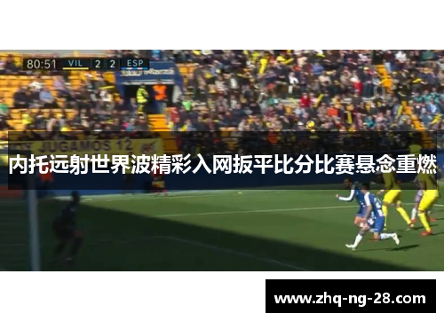 内托远射世界波精彩入网扳平比分比赛悬念重燃