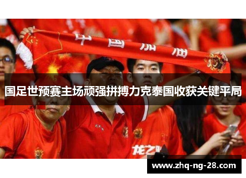 国足世预赛主场顽强拼搏力克泰国收获关键平局