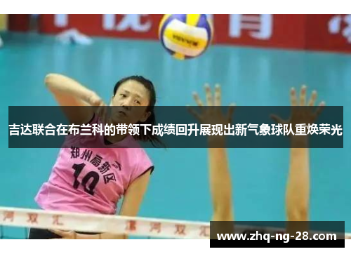 吉达联合在布兰科的带领下成绩回升展现出新气象球队重焕荣光 吉达联合在布兰科的带领下成绩回升展现出新气象球队重焕荣光