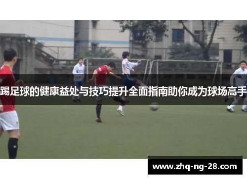 踢足球的健康益处与技巧提升全面指南助你成为球场高手