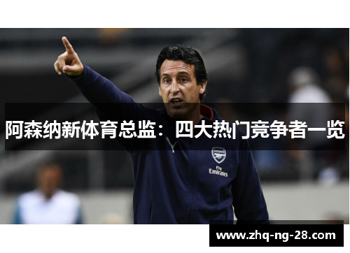 阿森纳新体育总监：四大热门竞争者一览