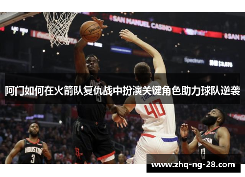 阿门如何在火箭队复仇战中扮演关键角色助力球队逆袭 阿门如何在火箭队复仇战中扮演关键角色助力球队逆袭