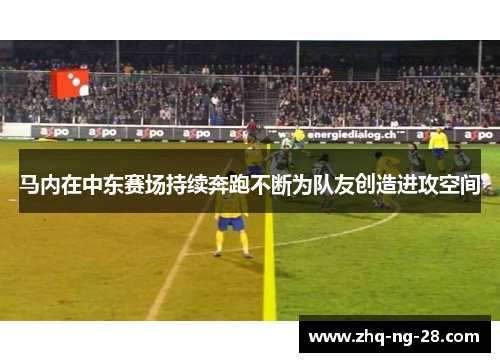 马内在中东赛场持续奔跑不断为队友创造进攻空间 马内在中东赛场持续奔跑不断为队友创造进攻空间