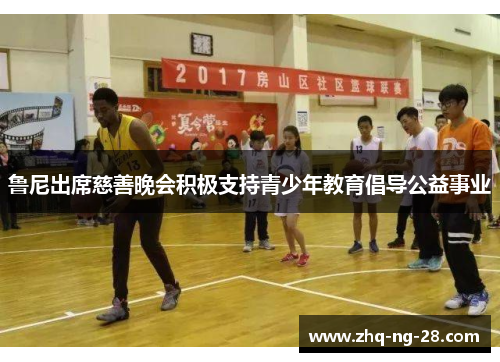 鲁尼出席慈善晚会积极支持青少年教育倡导公益事业