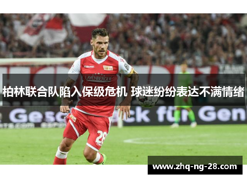 柏林联合队陷入保级危机 球迷纷纷表达不满情绪 柏林联合队陷入保级危机 球迷纷纷表达不满情绪