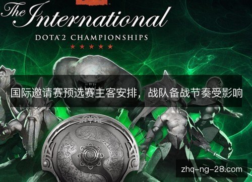 国际邀请赛预选赛主客安排,战队备战节奏受影响 国际邀请赛预选赛主客安排,战队备战节奏受影响